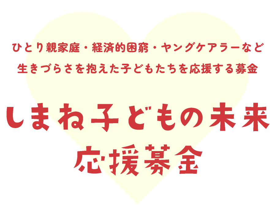 ひとり親家庭・経済的困窮・ヤングケアラーなど生きづらさを抱えた子どもたちを応援する募金 しまね子どもの未来応援募金